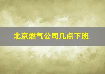 北京燃气公司几点下班