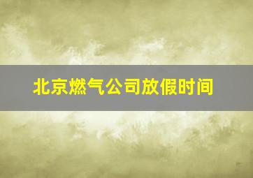 北京燃气公司放假时间