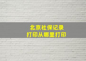 北京社保记录打印从哪里打印