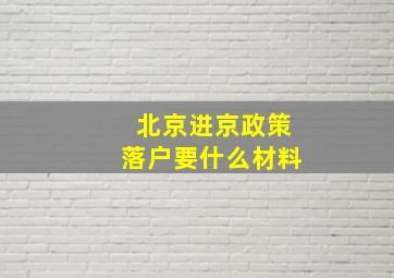 北京进京政策落户要什么材料