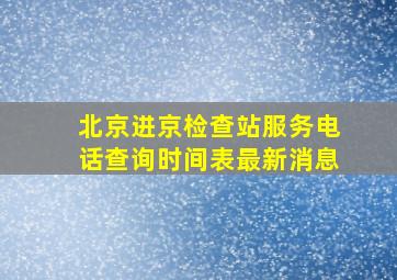 北京进京检查站服务电话查询时间表最新消息