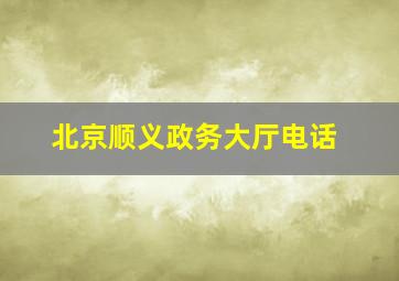 北京顺义政务大厅电话