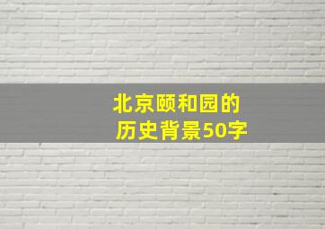 北京颐和园的历史背景50字