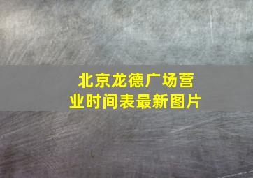 北京龙德广场营业时间表最新图片