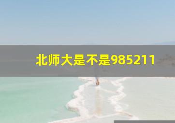 北师大是不是985211