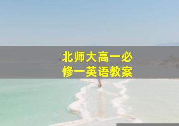 北师大高一必修一英语教案