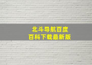 北斗导航百度百科下载最新版