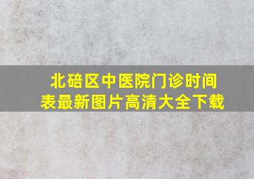 北碚区中医院门诊时间表最新图片高清大全下载