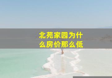 北苑家园为什么房价那么低