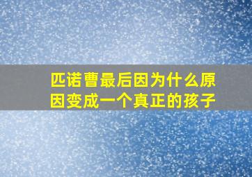 匹诺曹最后因为什么原因变成一个真正的孩子