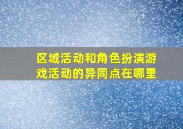 区域活动和角色扮演游戏活动的异同点在哪里