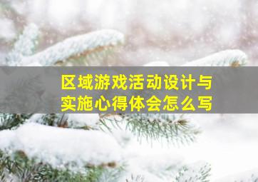 区域游戏活动设计与实施心得体会怎么写