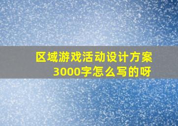 区域游戏活动设计方案3000字怎么写的呀