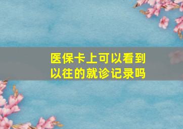 医保卡上可以看到以往的就诊记录吗