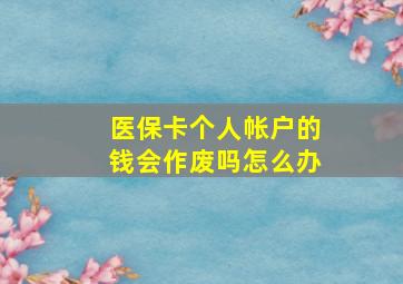 医保卡个人帐户的钱会作废吗怎么办