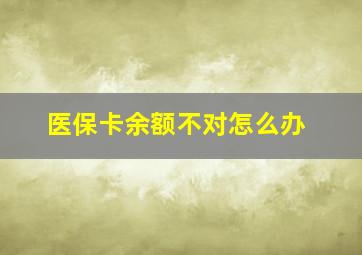 医保卡余额不对怎么办