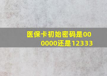 医保卡初始密码是000000还是12333