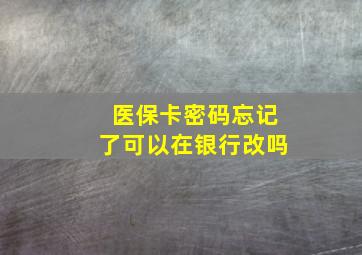 医保卡密码忘记了可以在银行改吗