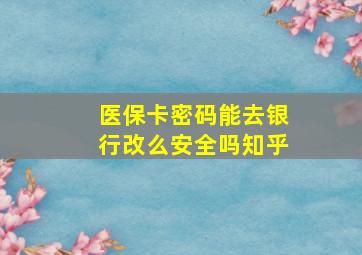 医保卡密码能去银行改么安全吗知乎