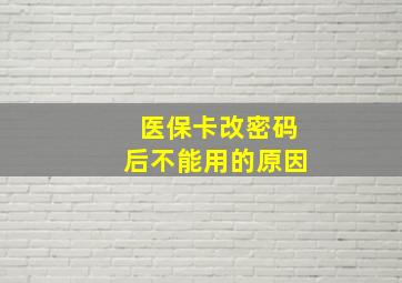 医保卡改密码后不能用的原因