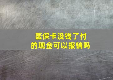 医保卡没钱了付的现金可以报销吗