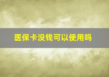 医保卡没钱可以使用吗