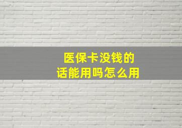 医保卡没钱的话能用吗怎么用