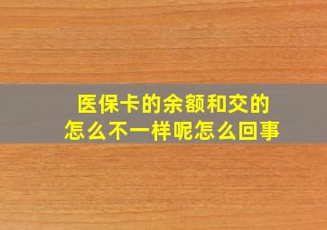 医保卡的余额和交的怎么不一样呢怎么回事