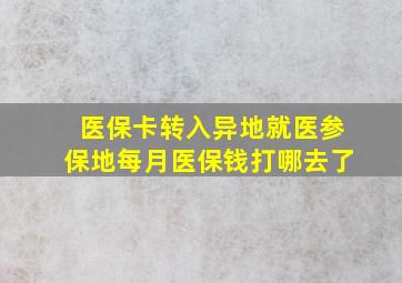 医保卡转入异地就医参保地每月医保钱打哪去了