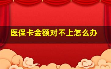 医保卡金额对不上怎么办