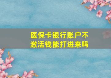 医保卡银行账户不激活钱能打进来吗