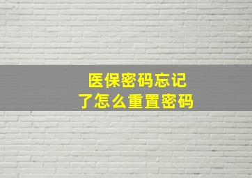 医保密码忘记了怎么重置密码