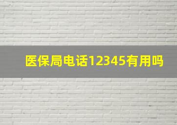 医保局电话12345有用吗