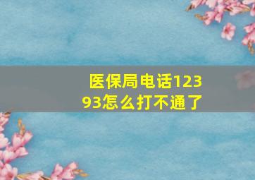 医保局电话12393怎么打不通了