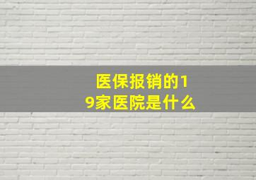 医保报销的19家医院是什么