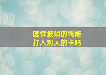 医保报销的钱能打入别人的卡吗