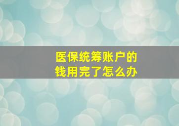 医保统筹账户的钱用完了怎么办