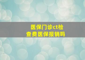 医保门诊ct检查费医保报销吗