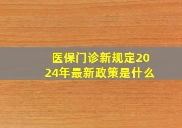 医保门诊新规定2024年最新政策是什么