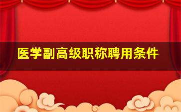 医学副高级职称聘用条件