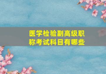 医学检验副高级职称考试科目有哪些