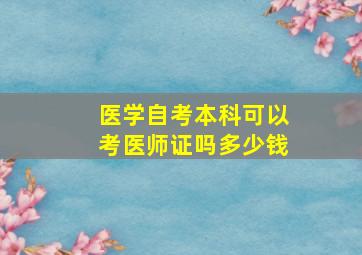 医学自考本科可以考医师证吗多少钱