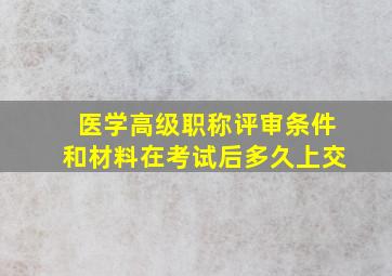 医学高级职称评审条件和材料在考试后多久上交