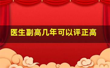 医生副高几年可以评正高