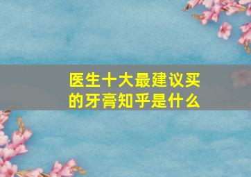 医生十大最建议买的牙膏知乎是什么