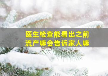 医生检查能看出之前流产嘛会告诉家人嘛