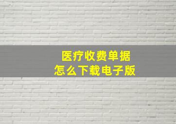 医疗收费单据怎么下载电子版