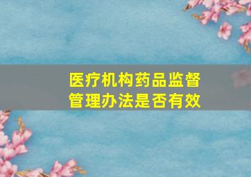 医疗机构药品监督管理办法是否有效