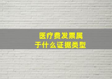 医疗费发票属于什么证据类型