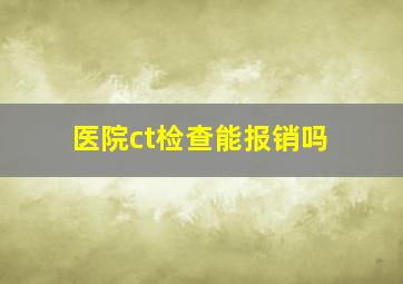 医院ct检查能报销吗